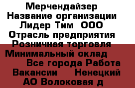 Мерчендайзер › Название организации ­ Лидер Тим, ООО › Отрасль предприятия ­ Розничная торговля › Минимальный оклад ­ 12 000 - Все города Работа » Вакансии   . Ненецкий АО,Волоковая д.